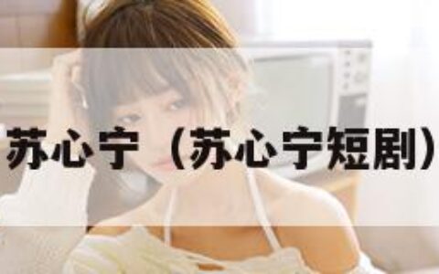 苏心宁（苏心宁短剧）