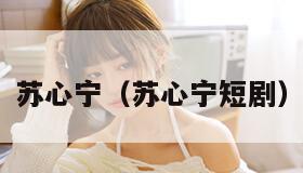 苏心宁（苏心宁短剧）