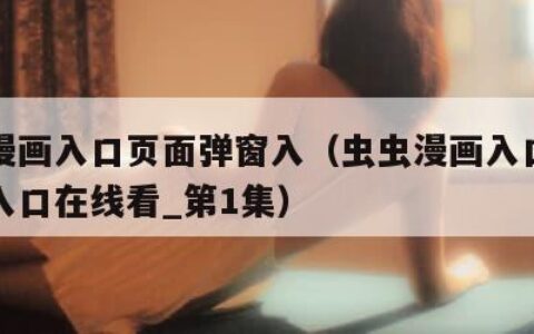 虫虫漫画入口页面弹窗入（虫虫漫画入口页面弹窗入口在线看_第1集）