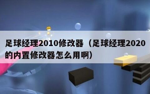 足球经理2010修改器（足球经理2020的内置修改器怎么用啊）