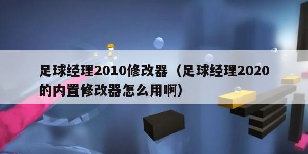 足球经理2010修改器（足球经理2020的内置修改器怎么用啊）