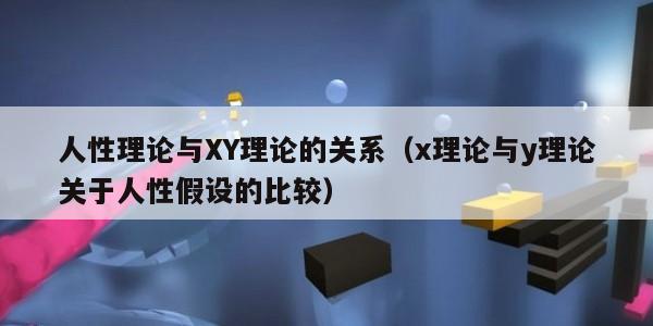 人性理论与XY理论的关系（x理论与y理论关于人性假设的比较）