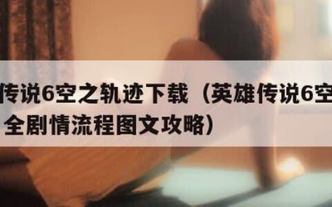 英雄传说6空之轨迹下载（英雄传说6空之轨迹fc 全剧情流程图文攻略）