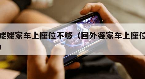 回姥姥家车上座位不够（回外婆家车上座位不够）