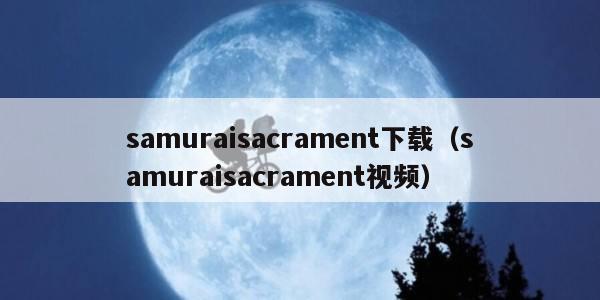 samuraisacrament下载（samuraisacrament视频）