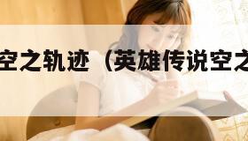 英雄传说空之轨迹（英雄传说空之轨迹fc图文攻略）