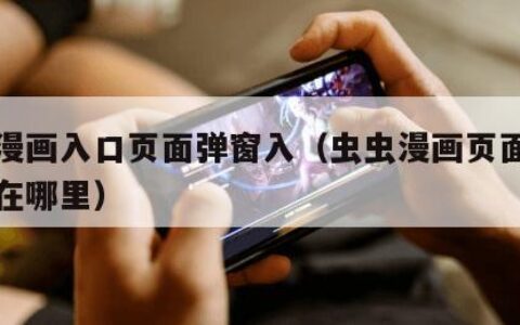 虫虫漫画入口页面弹窗入（虫虫漫画页面弹窗入口在哪里）