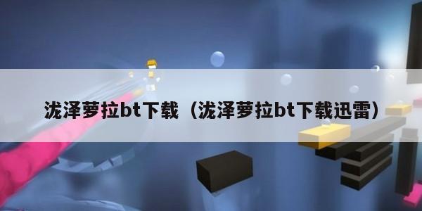 泷泽萝拉bt下载（泷泽萝拉bt下载迅雷）