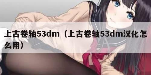 上古卷轴53dm（上古卷轴53dm汉化怎么用）