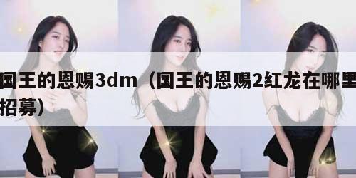 国王的恩赐3dm（国王的恩赐2红龙在哪里招募）