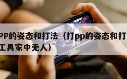 打PP的姿态和打法（打pp的姿态和打法,和工具家中无人）