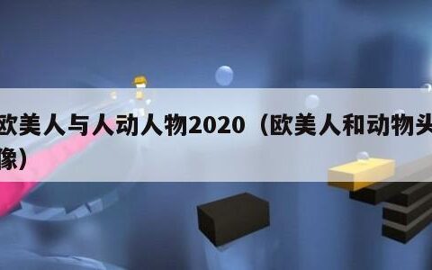 欧美人与人动人物2020（欧美人和动物头像）