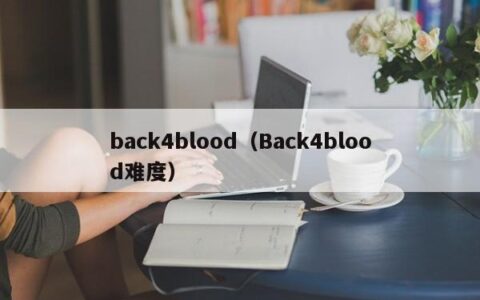 back4blood（Back4blood难度）