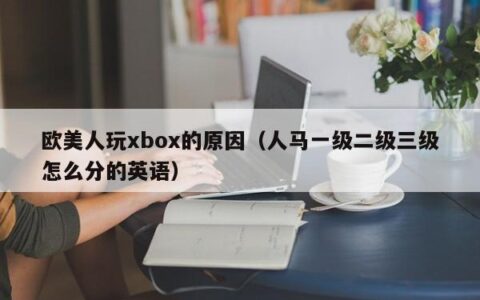 欧美人玩xbox的原因（人马一级二级三级怎么分的英语）