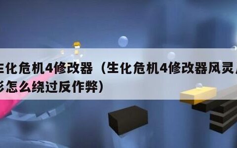 生化危机4修改器（生化危机4修改器风灵月影怎么绕过反作弊）