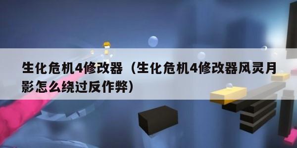 生化危机4修改器（生化危机4修改器风灵月影怎么绕过反作弊）