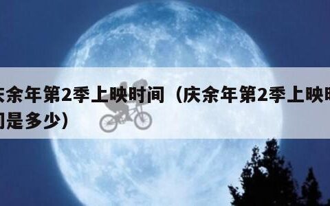 庆余年第2季上映时间（庆余年第2季上映时间是多少）