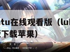 lubuntu在线观看版（lubuntu轻量版下载苹果）