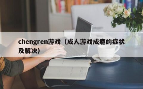 chengren游戏（成人游戏成瘾的症状及解决）