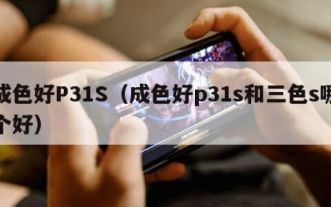 成色好P31S（成色好p31s和三色s哪个好）