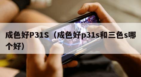 成色好P31S（成色好p31s和三色s哪个好）