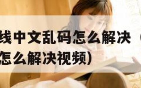 中文字幕在线中文乱码怎么解决（中文字幕在线中文乱码怎么解决视频）