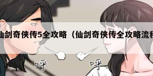 仙剑奇侠传5全攻略（仙剑奇侠传全攻略流程）