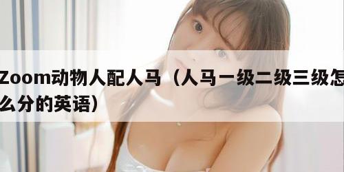 Zoom动物人配人马（人马一级二级三级怎么分的英语）