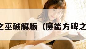 魔能方碑之巫破解版（魔能方碑之巫无敌版）