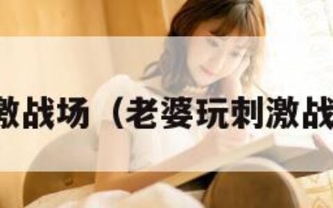 老婆玩刺激战场（老婆玩刺激战场怎么办）