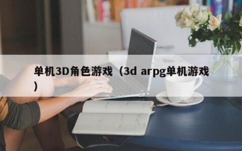 单机3D角色游戏（3d arpg单机游戏）
