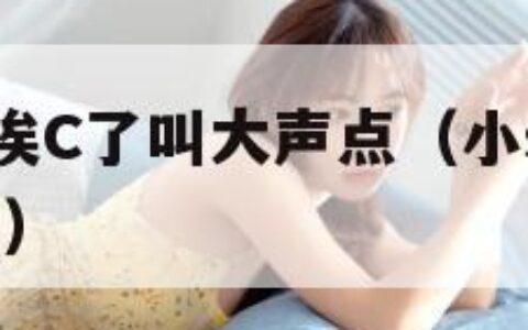 小S货又想挨C了叫大声点（小s货又想挨c了叫大声点）