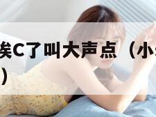 小S货又想挨C了叫大声点（小s货又想挨c了叫大声点）