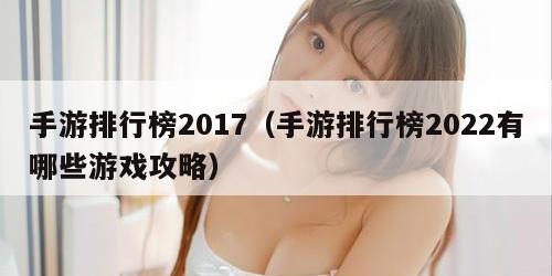 手游排行榜2017（手游排行榜2022有哪些游戏攻略）