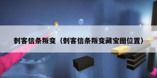 刺客信条叛变（刺客信条叛变藏宝图位置）