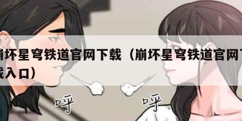 崩坏星穹铁道官网下载（崩坏星穹铁道官网下载入口）