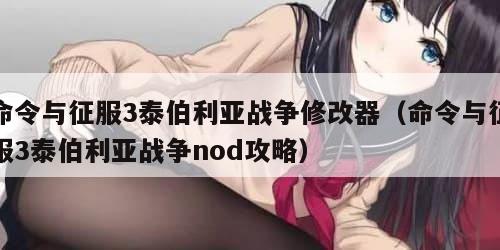 命令与征服3泰伯利亚战争修改器（命令与征服3泰伯利亚战争nod攻略）