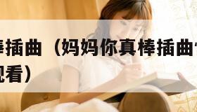 妈妈你真棒插曲（妈妈你真棒插曲快来救救我电影免费观看）