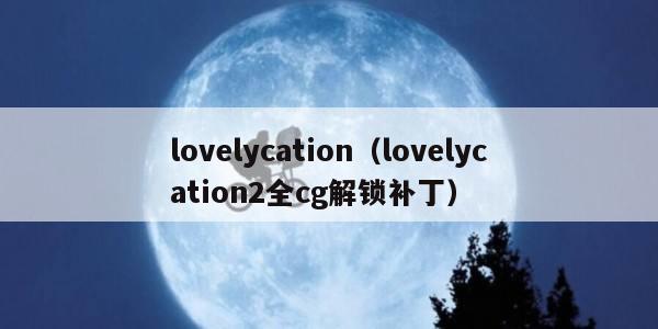 lovelycation（lovelycation2全cg解锁补丁）