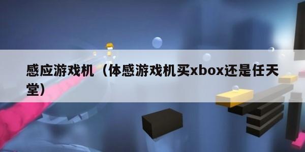 感应游戏机（体感游戏机买xbox还是任天堂）