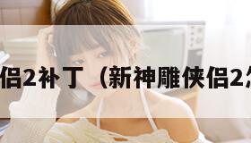 新神雕侠侣2补丁（新神雕侠侣2怎么存档）