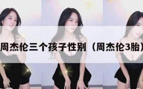 周杰伦三个孩子性别（周杰伦3胎）