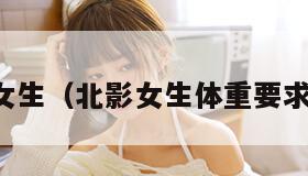 北影女生（北影女生体重要求多少）
