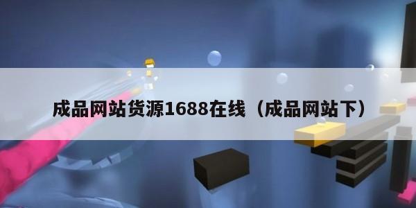 成品网站货源1688在线（成品网站下）