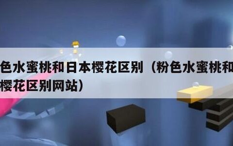 粉色水蜜桃和日本樱花区别（粉色水蜜桃和日本樱花区别网站）