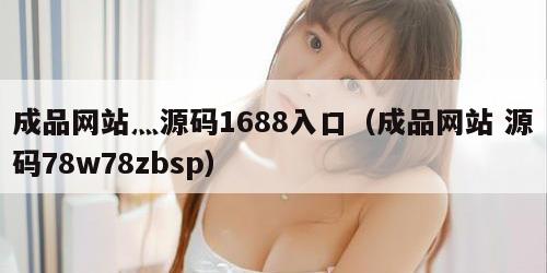 成品网站灬源码1688入口（成品网站 源码78w78zbsp）