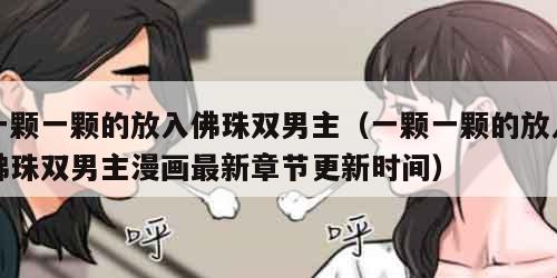 一颗一颗的放入佛珠双男主（一颗一颗的放入佛珠双男主漫画最新章节更新时间）