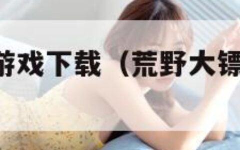 荒野大镖客游戏下载（荒野大镖客中文 下载）