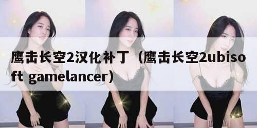 鹰击长空2汉化补丁（鹰击长空2ubisoft gamelancer）