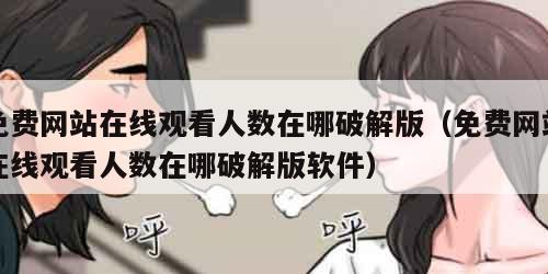 免费网站在线观看人数在哪破解版（免费网站在线观看人数在哪破解版软件）